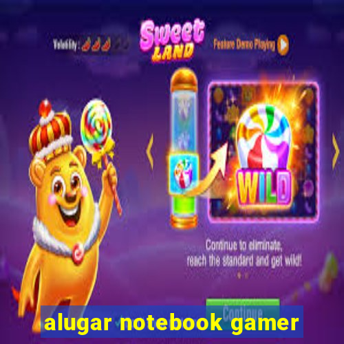 alugar notebook gamer